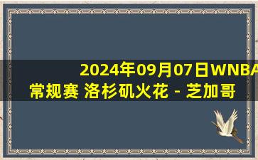 2024年09月07日WNBA常规赛 洛杉矶火花 - 芝加哥天空 全场录像